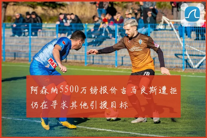 阿森纳5500万镑报价吉马良斯遭拒仍在寻求其他引援目标