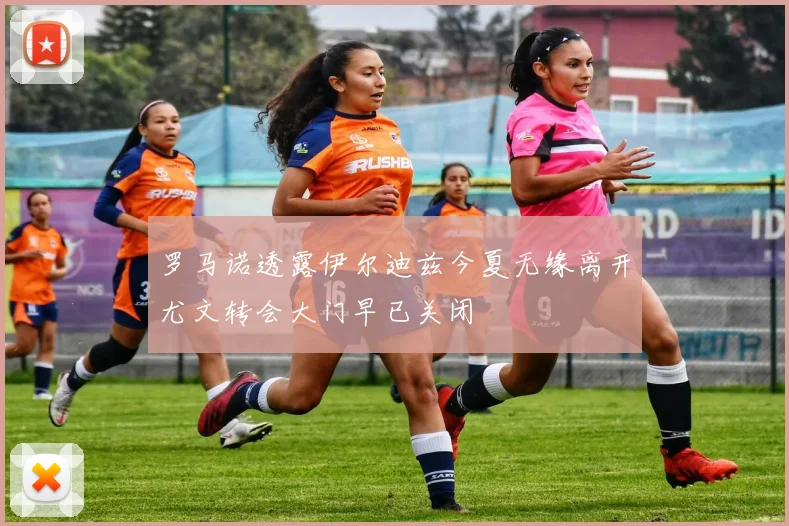 罗马诺透露伊尔迪兹今夏无缘离开尤文转会大门早已关闭