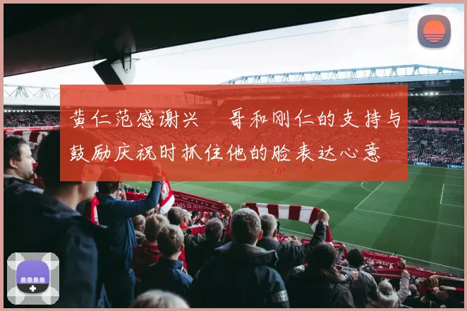 黄仁范感谢兴慜哥和刚仁的支持与鼓励庆祝时抓住他的脸表达心意