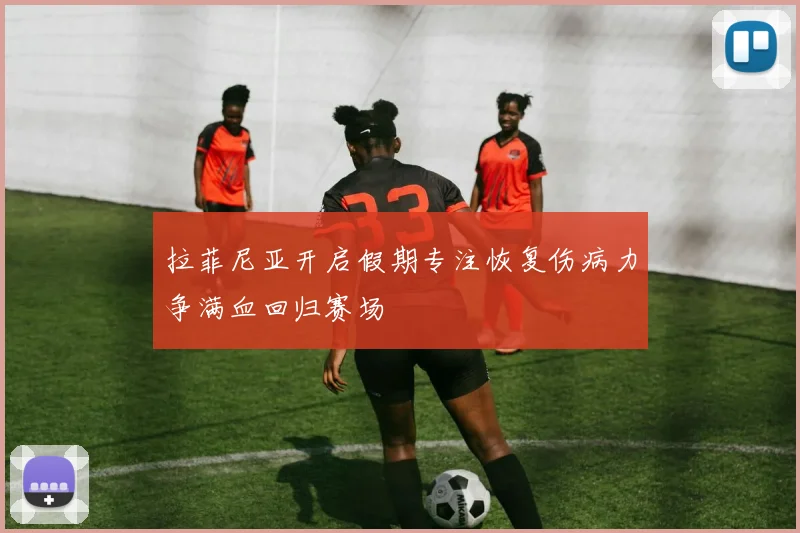 拉菲尼亚开启假期专注恢复伤病力争满血回归赛场